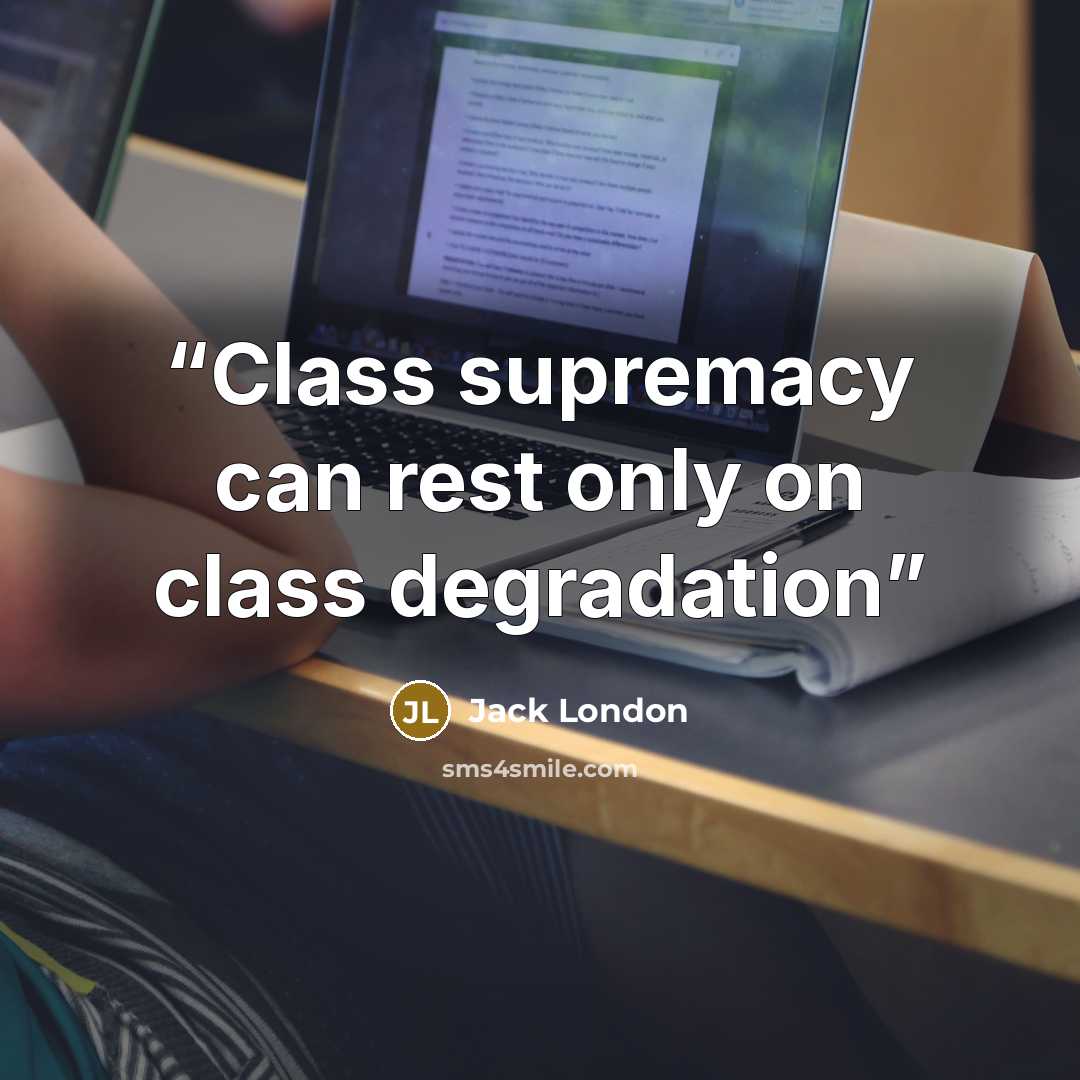 “Class supremacy can rest only on class degradation” quote by Jack London