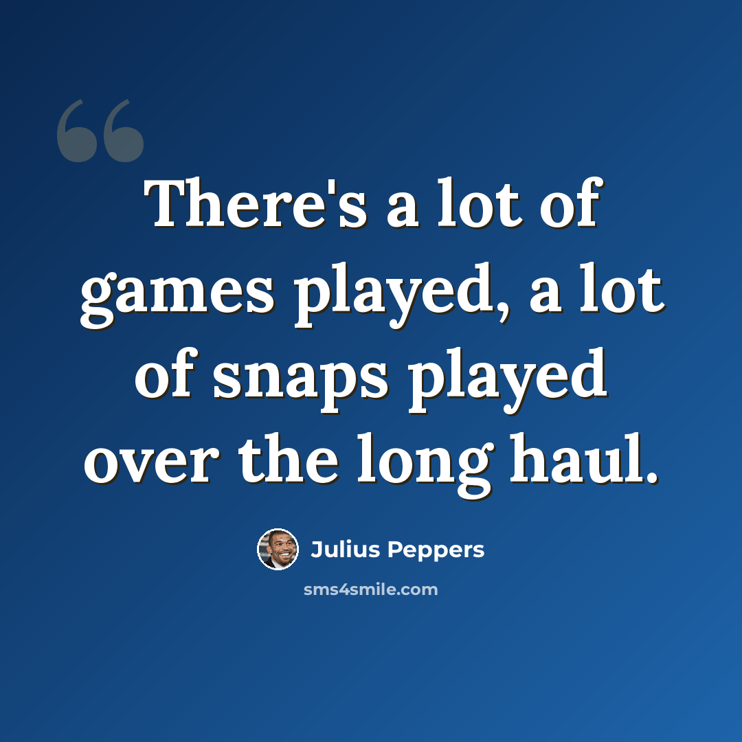 “There's a lot of games played, a lot of snaps played over the long haul.” quote by Julius Peppers