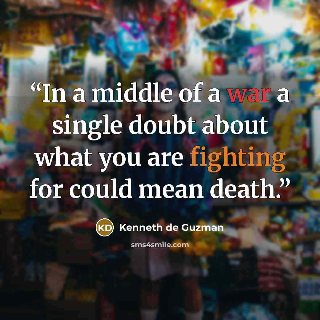 “In a middle of a war a single doubt about what you are fighting for could mean death.” quote by Kenneth de Guzman