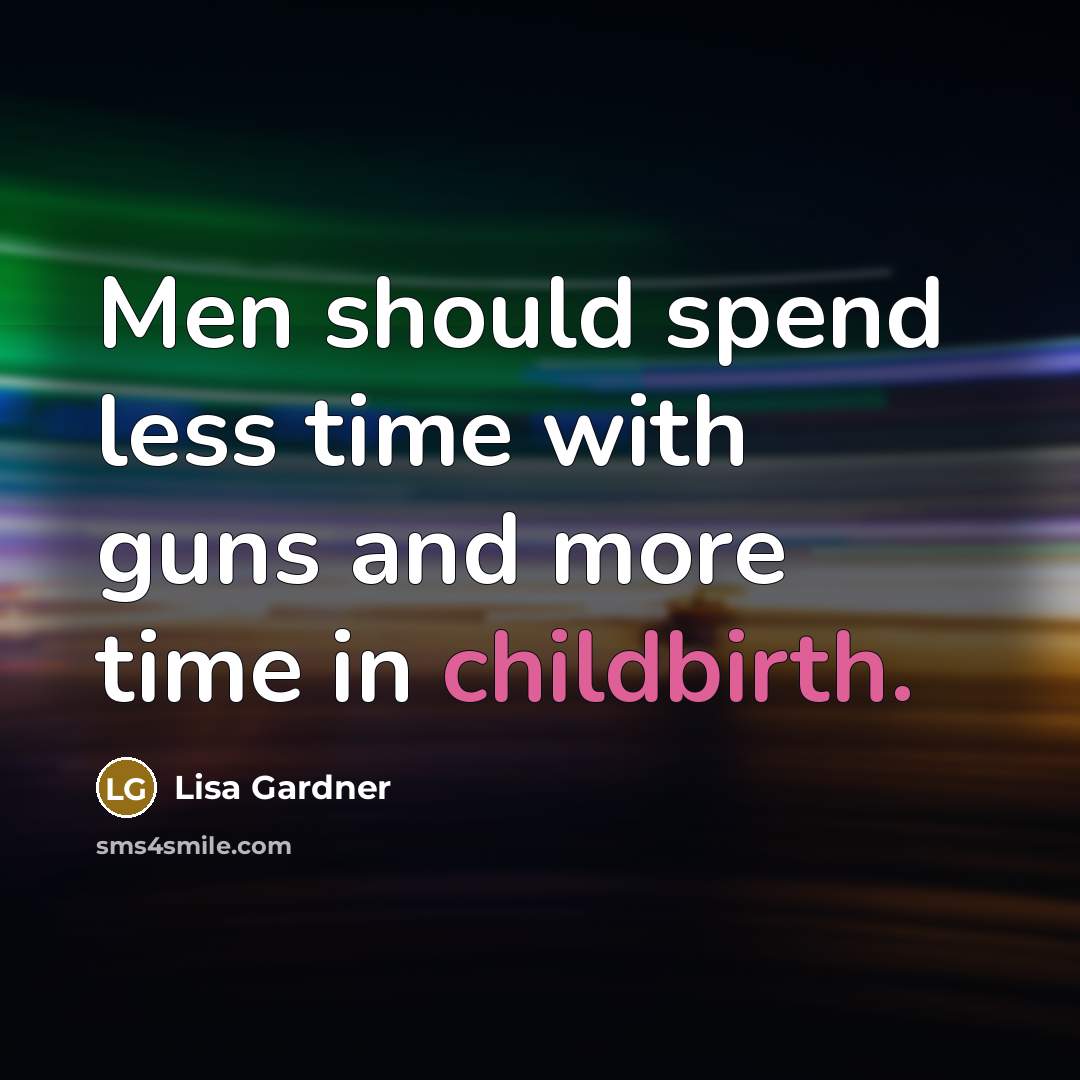 “Men should spend less time with guns and more time in childbirth.” quote by Lisa Gardner