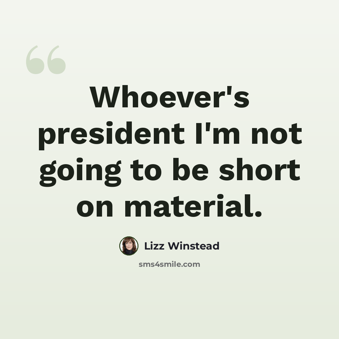 “Whoever's president I'm not going to be short on material.” quote by Lizz Winstead