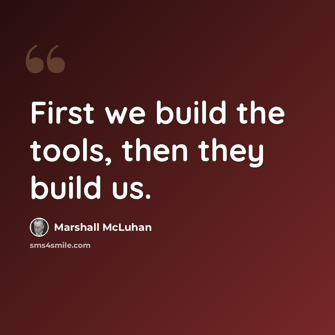 “First we build the tools, then they build us.” quote by Marshall McLuhan