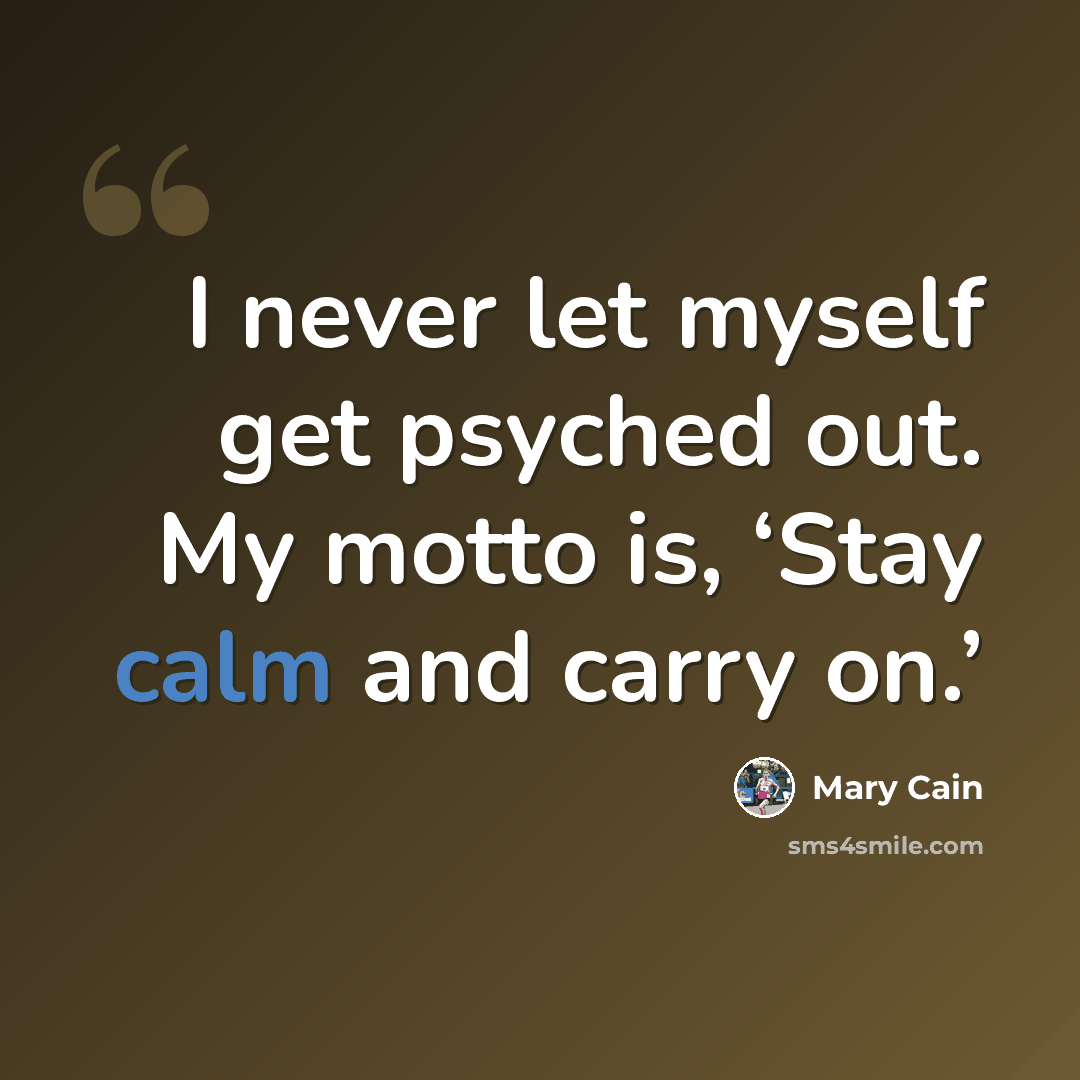 “I never let myself get psyched out. My motto is, ‘Stay calm and carry on.’” quote by Mary Cain