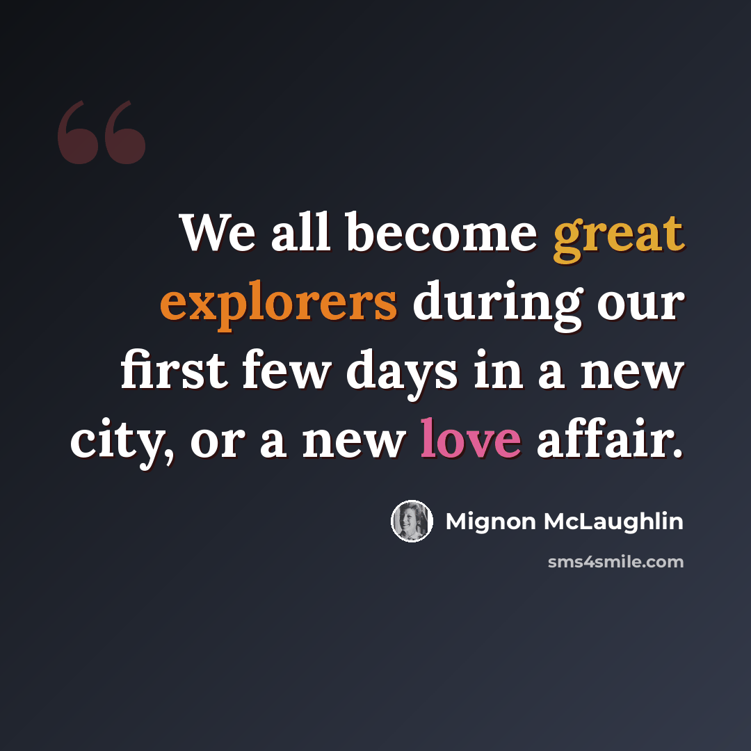 “We all become great explorers during our first few days in a new city, or a new love affair.” quote by Mignon McLaughlin