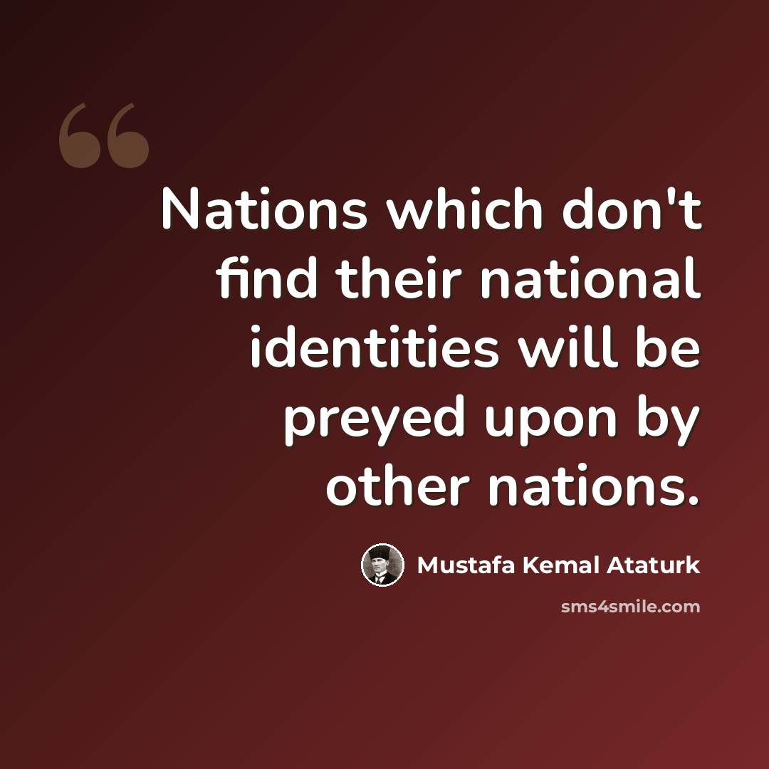 “Nations which don't find their national identities will be preyed upon by other nations.” quote by Mustafa Kemal Ataturk