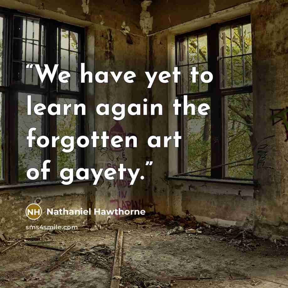 “We have yet to learn again the forgotten art of gayety.” quote by Nathaniel Hawthorne