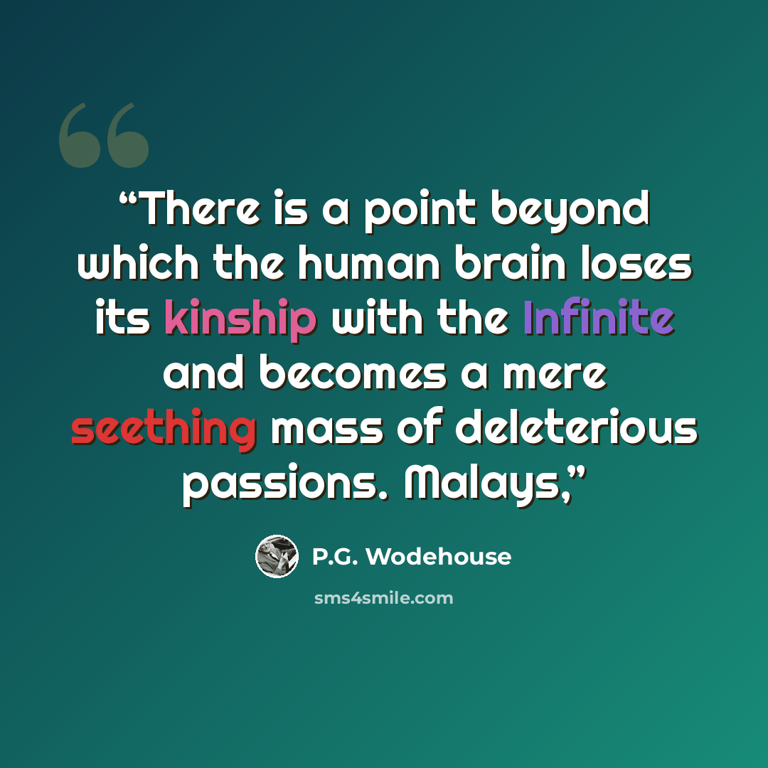 “There is a point beyond which the human brain loses its kinship with the Infinite and becomes a mere seething mass of deleterious passions. Malays,” quote by P.G. Wodehouse