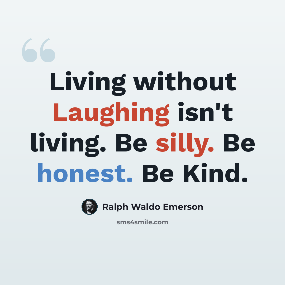“Living without Laughing isn't living. Be silly. Be honest. Be Kind.” quote by Ralph Waldo Emerson