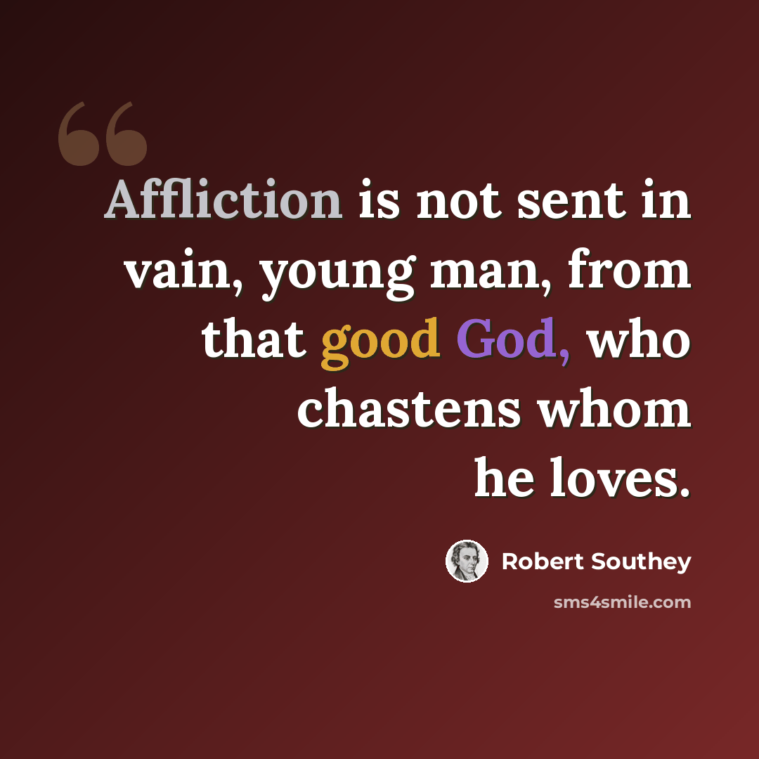 “Affliction is not sent in vain, young man, from that good God, who chastens whom he loves.” quote by Robert Southey