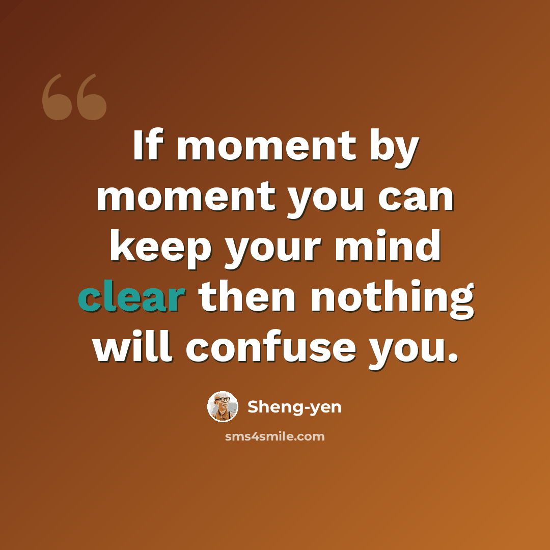 “If moment by moment you can keep your mind clear then nothing will confuse you.” quote by Sheng-yen