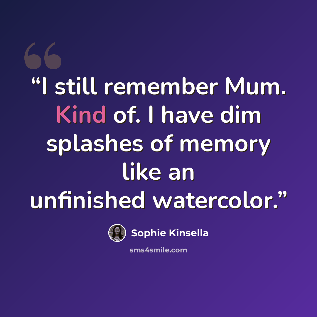 “I still remember Mum. Kind of. I have dim splashes of memory like an unfinished watercolor.” quote by Sophie Kinsella