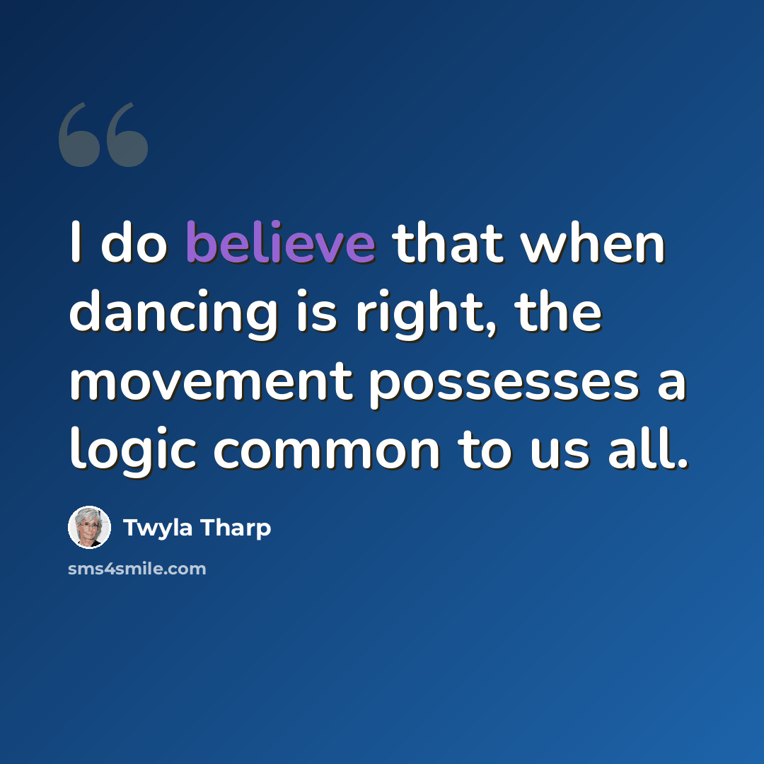 “I do believe that when dancing is right, the movement possesses a logic common to us all.” quote by Twyla Tharp