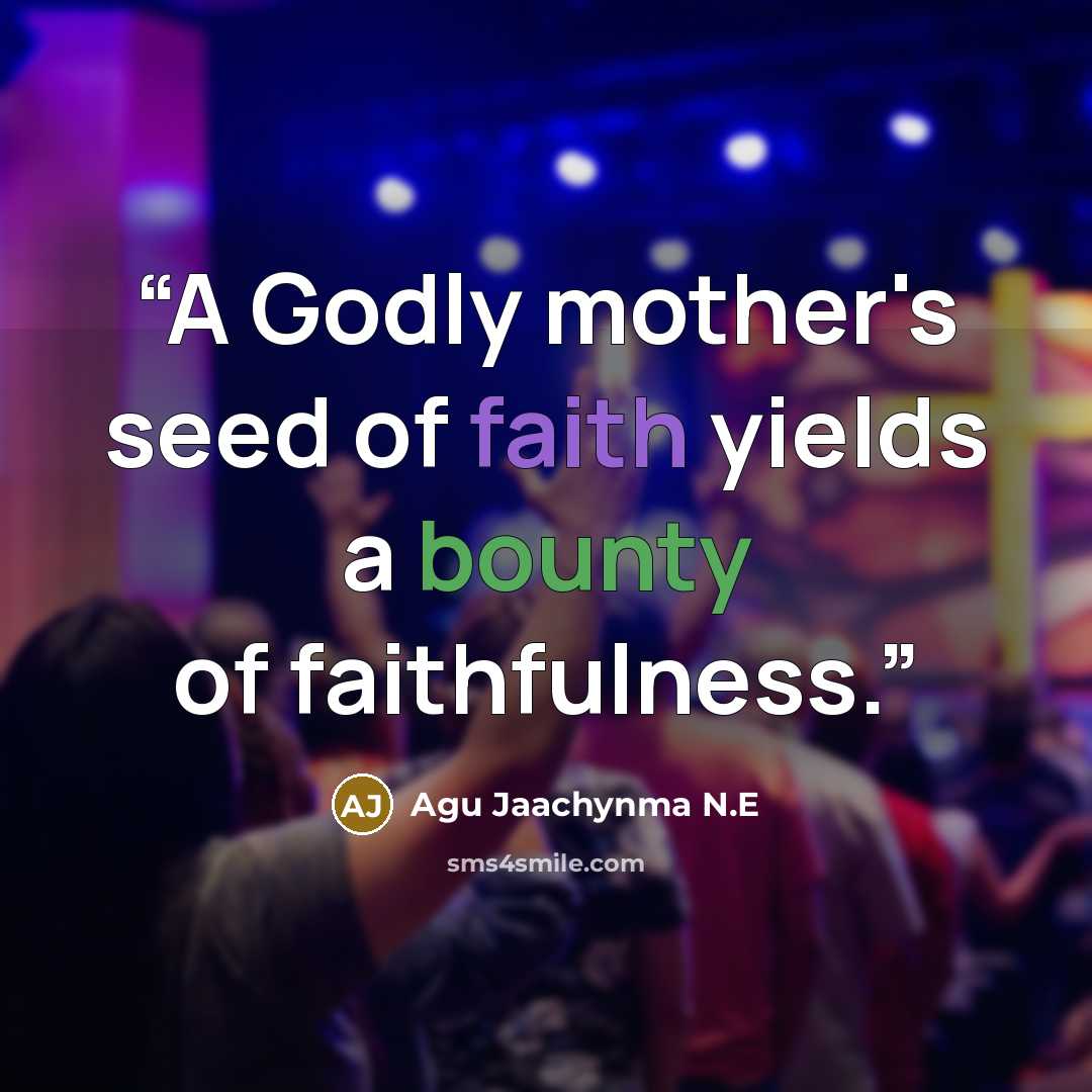 “A Godly mother's seed of faith yields a bounty of faithfulness.” quote by Agu Jaachynma N.E