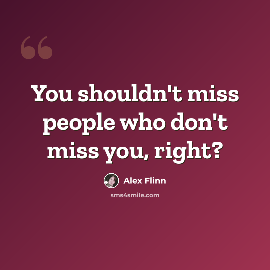 “You shouldn't miss people who don't miss you, right?” quote by Alex Flinn