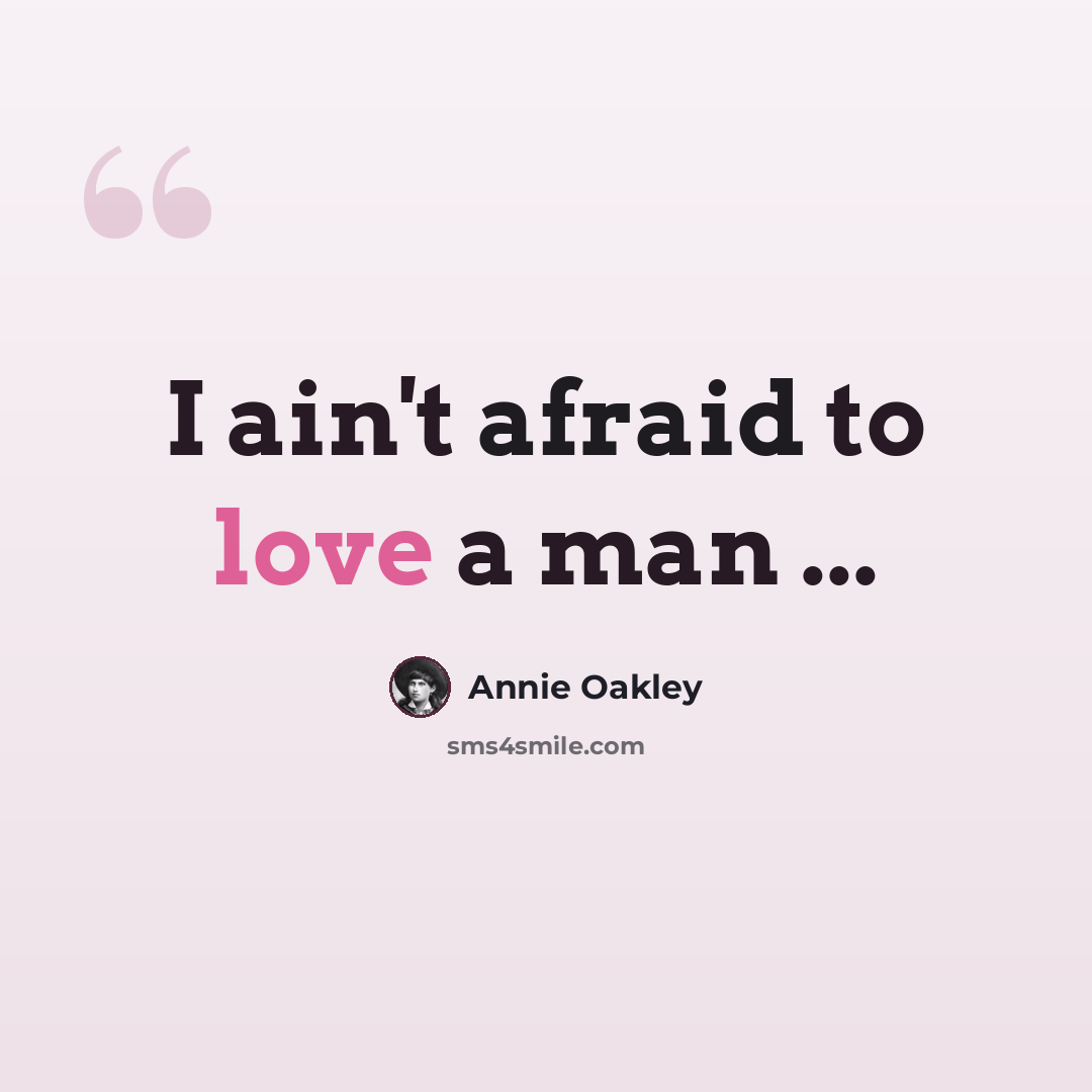 “I ain't afraid to love a man ...” quote by Annie Oakley