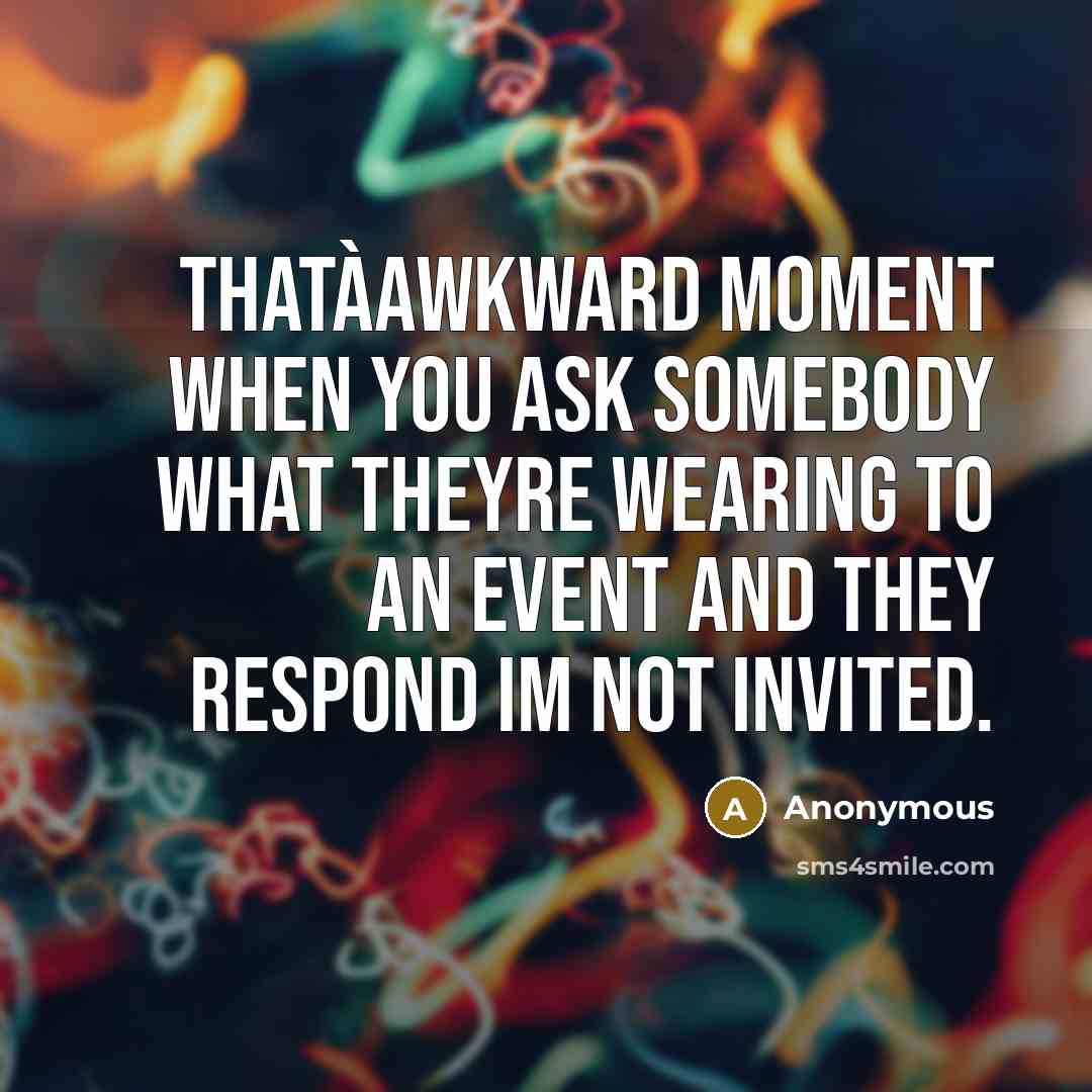 “Thatàawkward moment when you ask somebody what theyre wearing to an event and they respond Im not invited.” quote by Anonymous
