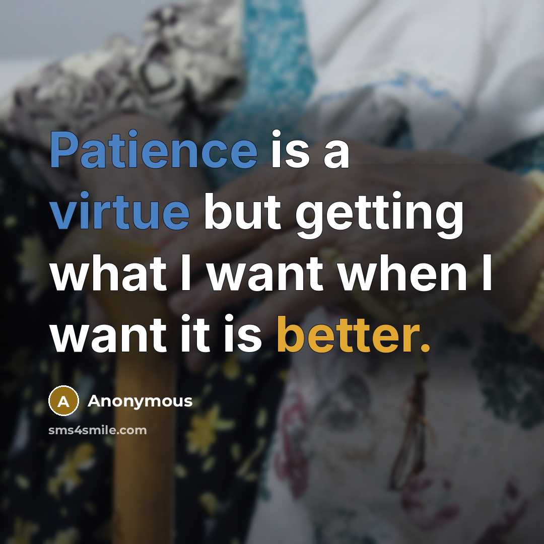 “Patience is a virtue but getting what I want when I want it is better.” quote by Anonymous