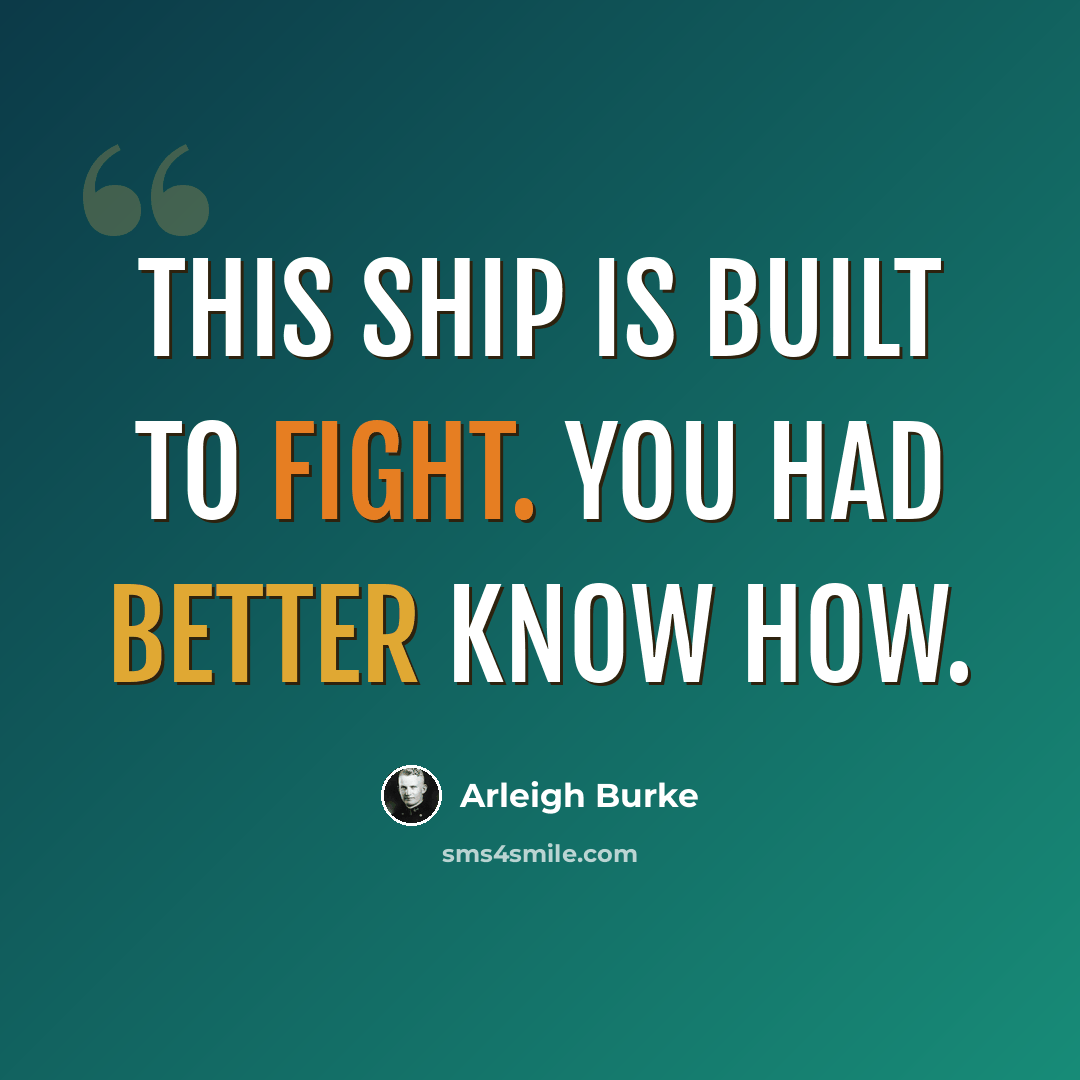“This ship is built to fight. You had better know how.” quote by Arleigh Burke