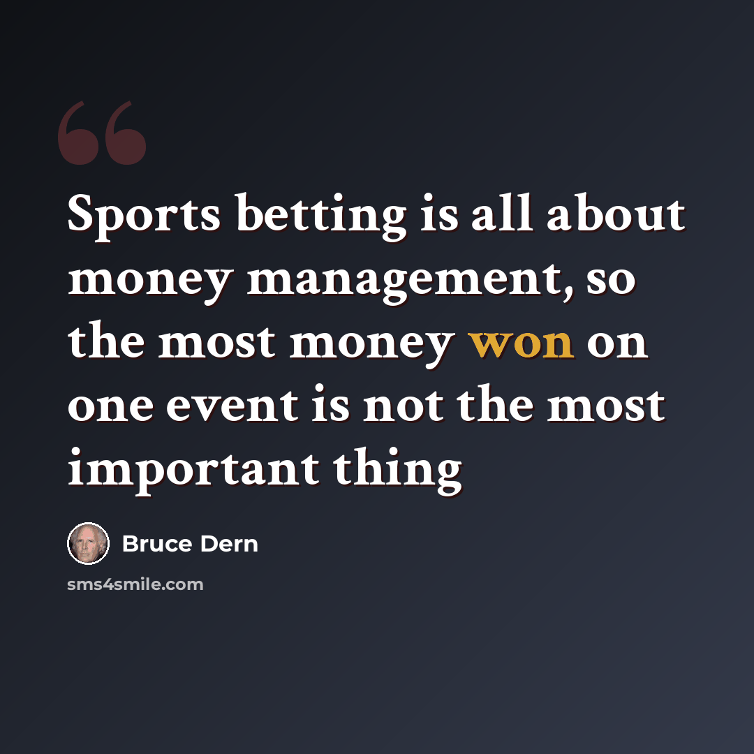 “Sports betting is all about money management, so the most money won on one event is not the most important thing” quote by Bruce Dern