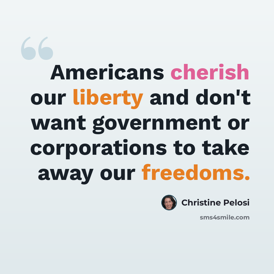 “Americans cherish our liberty and don't want government or corporations to take away our freedoms.” quote by Christine Pelosi