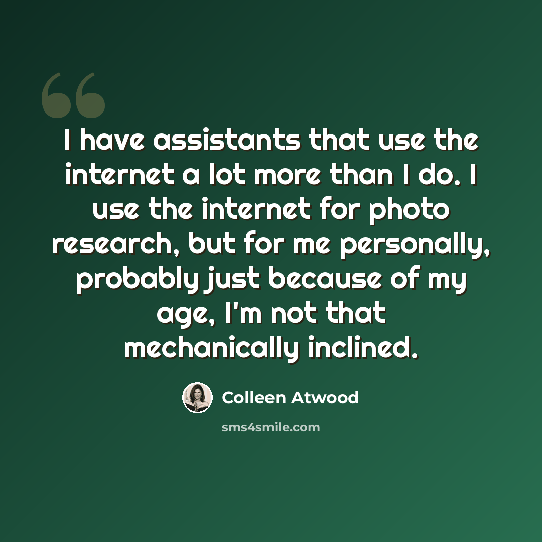 “I have assistants that use the internet a lot more than I do. I use the internet for photo research, but for me personally, probably just because of my age, I'm not that mechanically inclined.” quote by Colleen Atwood