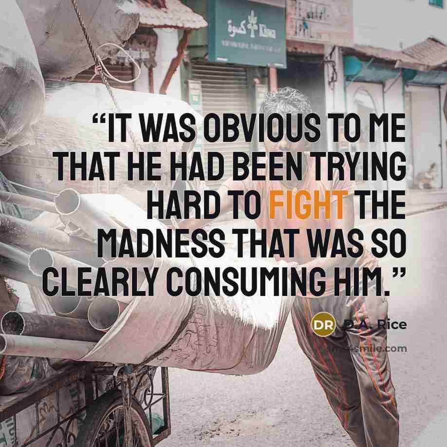 “It was obvious to me that he had been trying hard to fight the madness that was so clearly consuming him.” quote by D.A. Rice