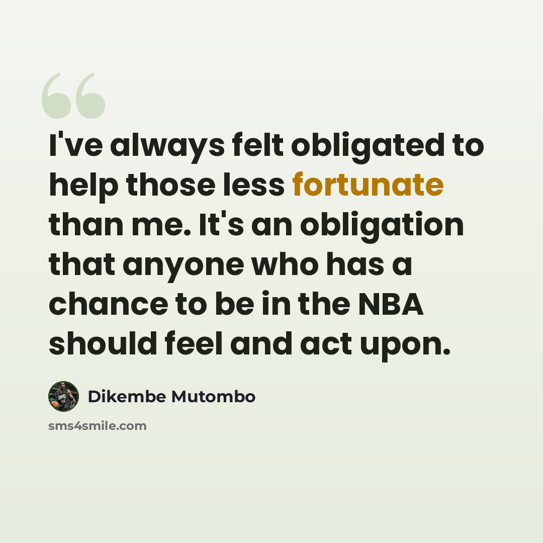 “I've always felt obligated to help those less fortunate than me. It's an obligation that anyone who has a chance to be in the NBA should feel and act upon.” quote by Dikembe Mutombo
