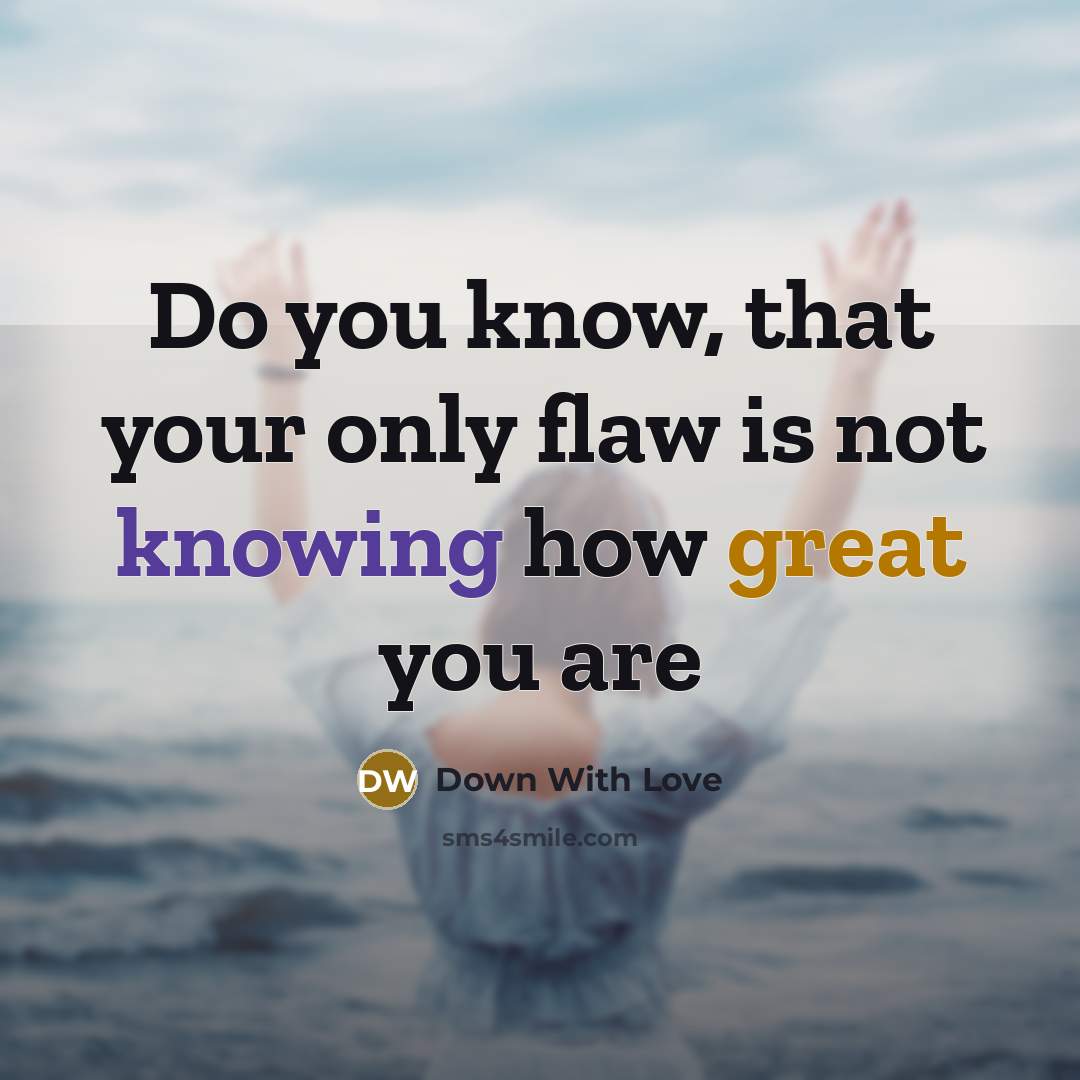 “Do you know, that your only flaw is not knowing how great you are” quote by Down With Love