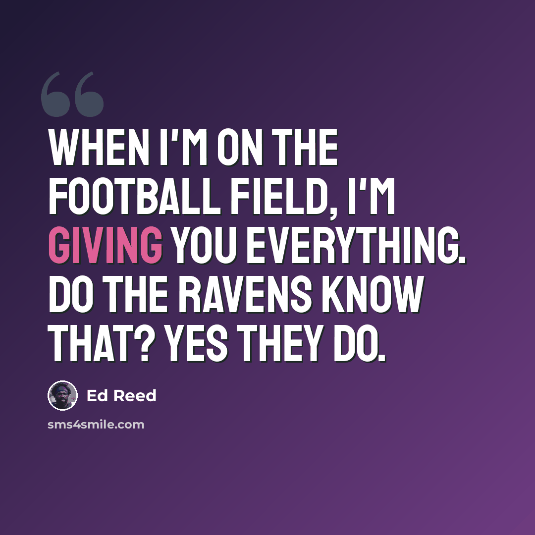 “When I'm on the football field, I'm giving you everything. Do the Ravens know that? Yes they do.” quote by Ed Reed