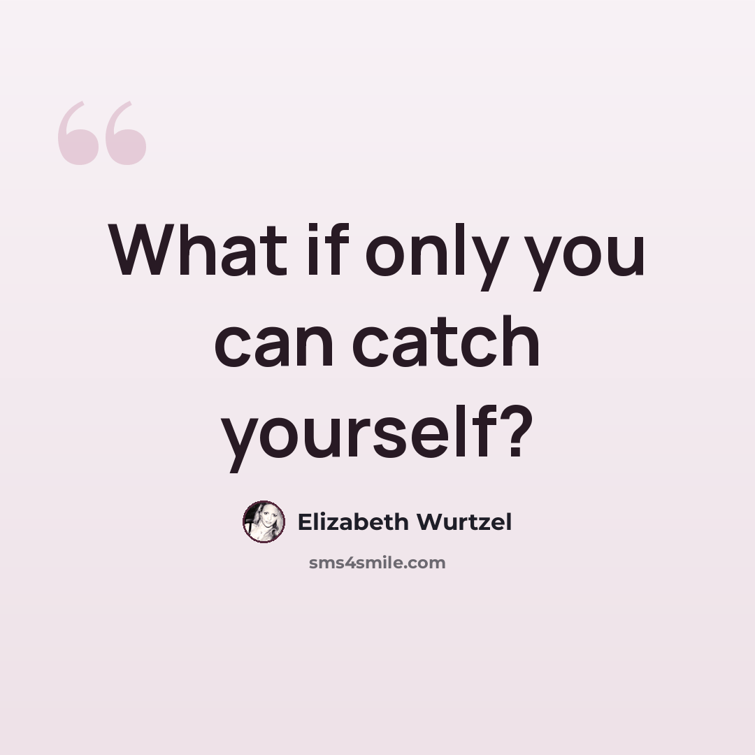 “What if only you can catch yourself?” quote by Elizabeth Wurtzel
