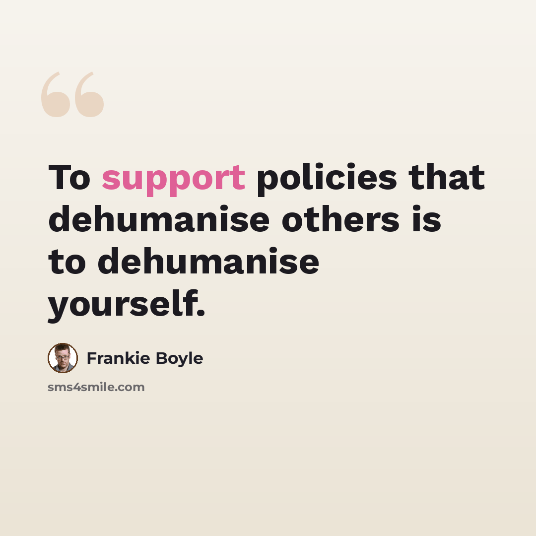 “To support policies that dehumanise others is to dehumanise yourself.” quote by Frankie Boyle