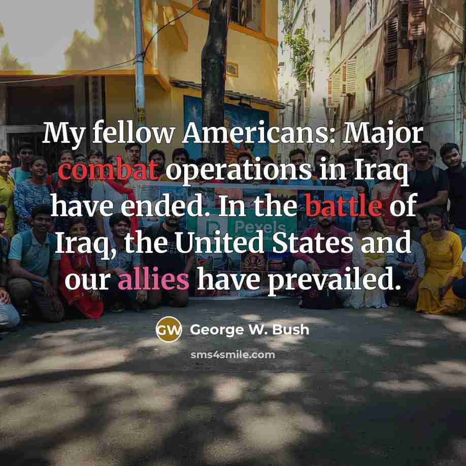 “My fellow Americans: Major combat operations in Iraq have ended. In the battle of Iraq, the United States and our allies have prevailed.” quote by George W. Bush