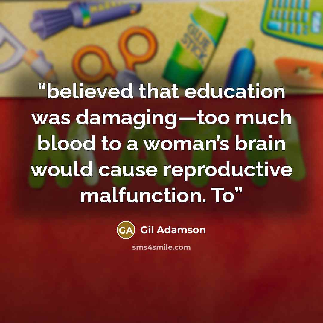 “believed that education was damaging—too much blood to a woman’s brain would cause reproductive malfunction. To” quote by Gil Adamson