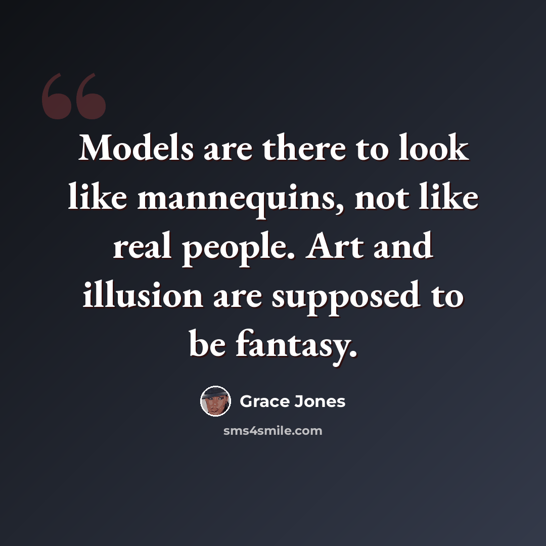 “Models are there to look like mannequins, not like real people. Art and illusion are supposed to be fantasy.” quote by Grace Jones