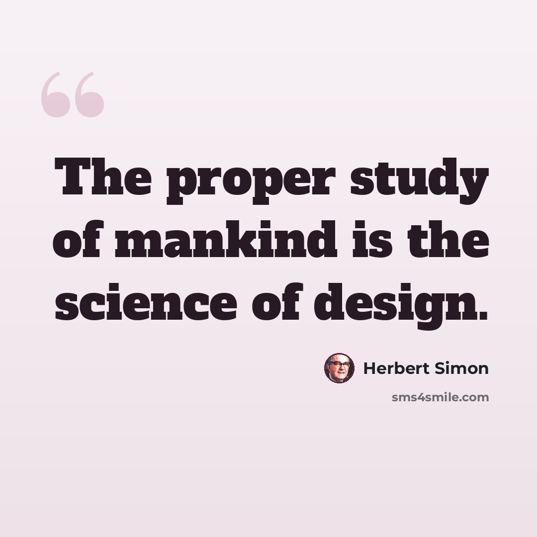 “The proper study of mankind is the science of design.” quote by Herbert Simon