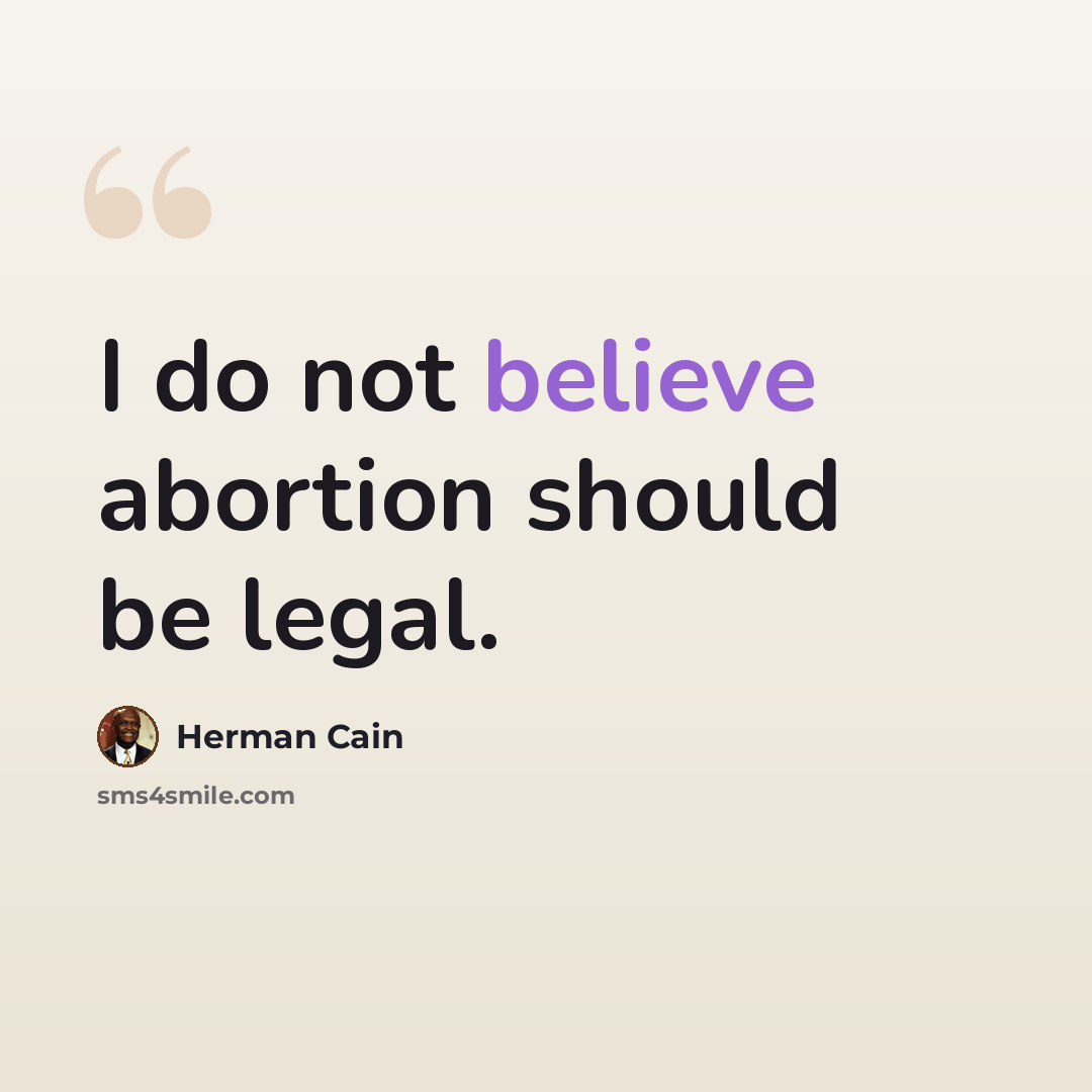“I do not believe abortion should be legal.” quote by Herman Cain