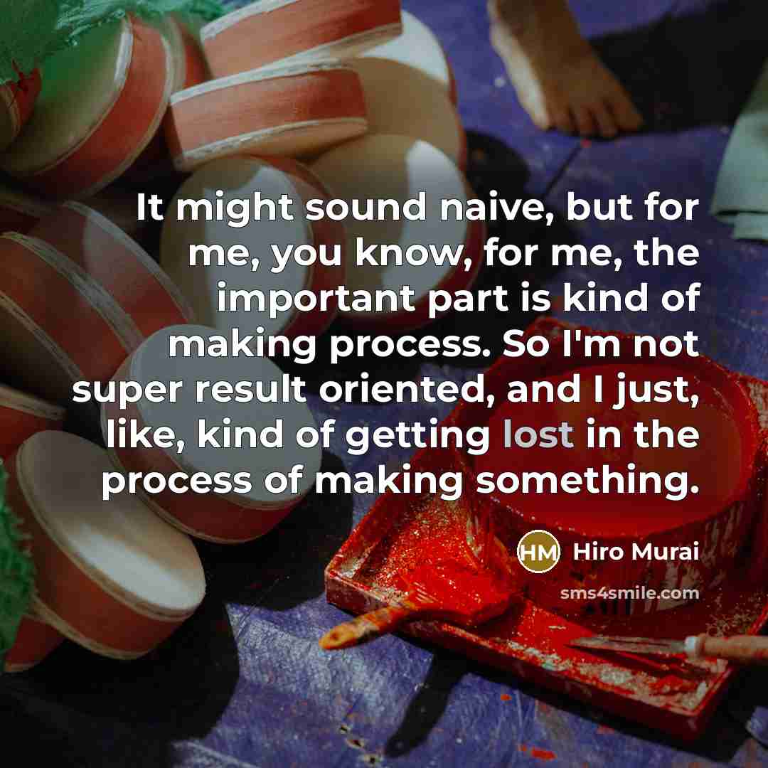 “It might sound naive, but for me, you know, for me, the important part is kind of making process. So I'm not super result oriented, and I just, like, kind of getting lost in the process of making something.” quote by Hiro Murai