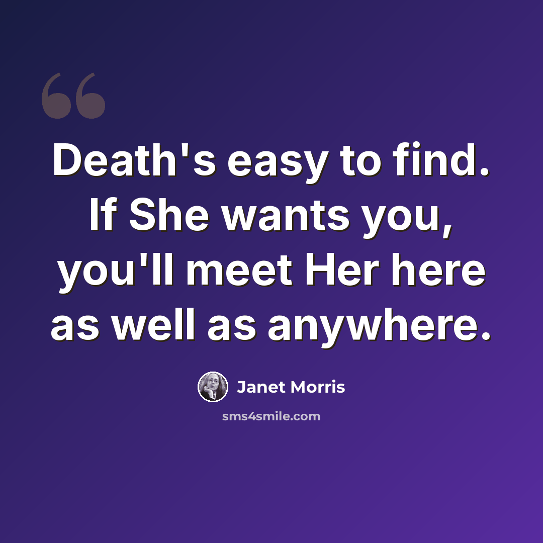 “Death's easy to find. If She wants you, you'll meet Her here as well as anywhere.” quote by Janet Morris