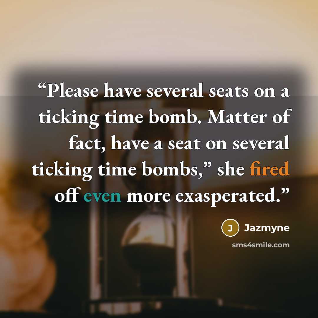 “Please have several seats on a ticking time bomb. Matter of fact, have a seat on several ticking time bombs,” she fired off even more exasperated.” quote by Jazmyne