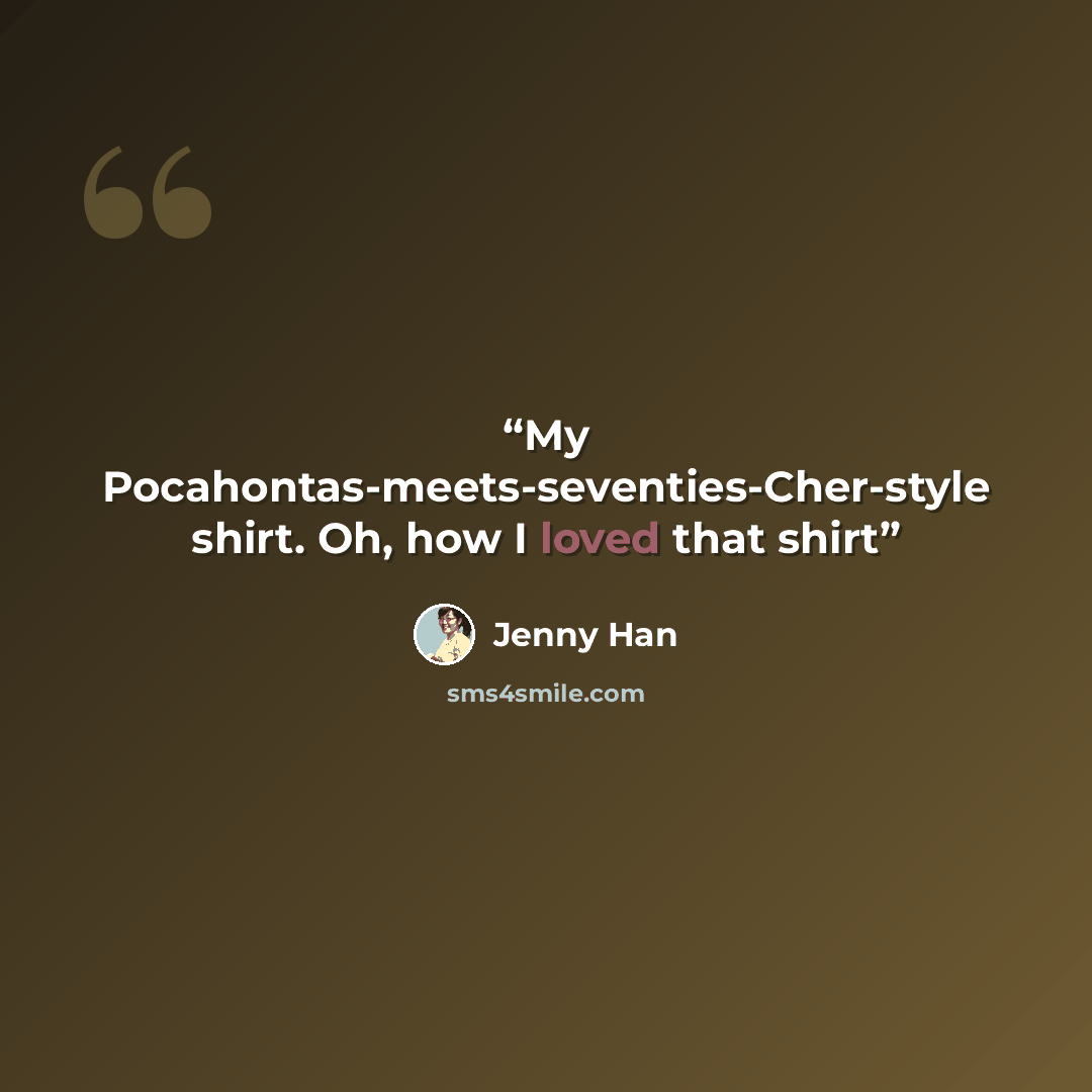 “My Pocahontas-meets-seventies-Cher-style shirt. Oh, how I loved that shirt” quote by Jenny Han