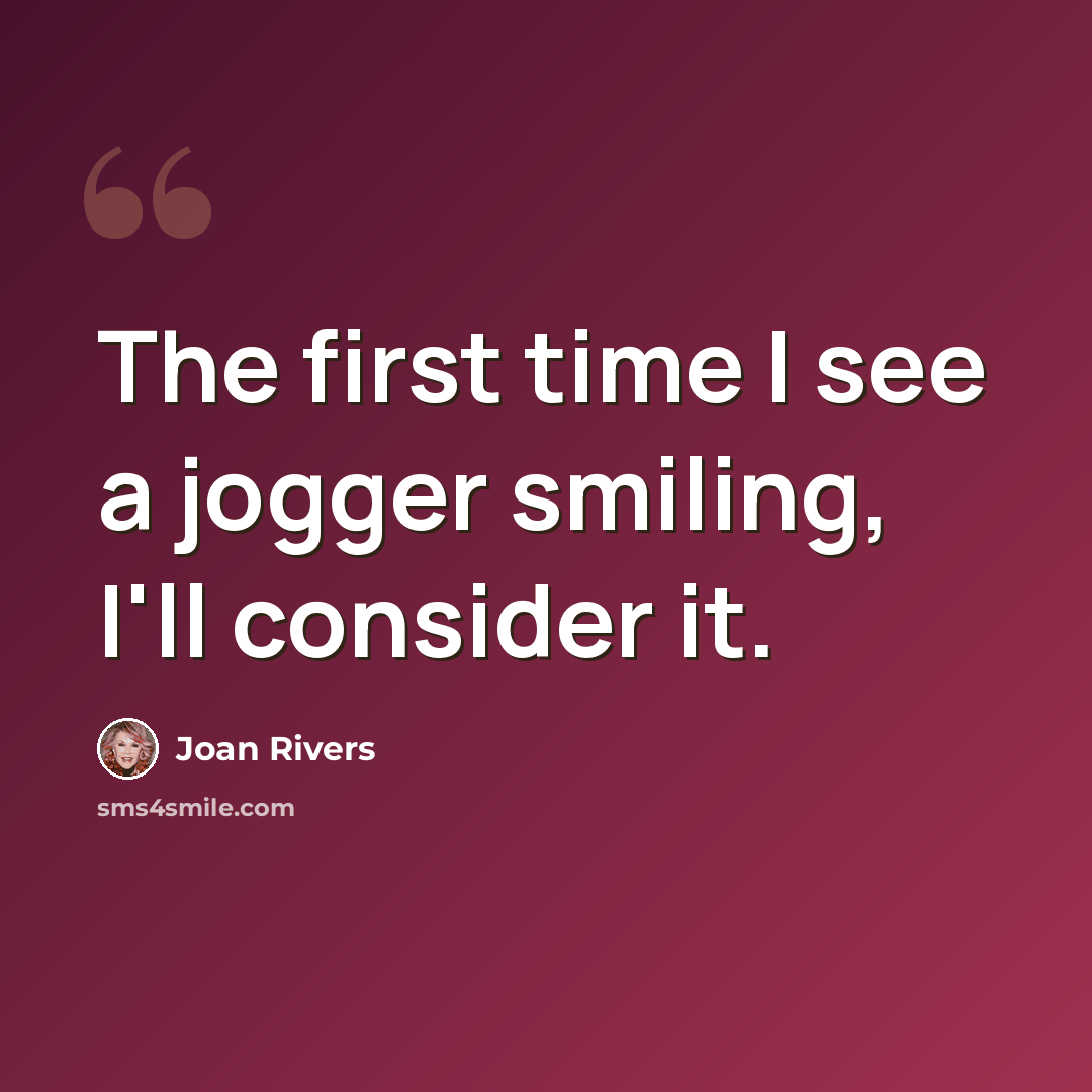 “The first time I see a jogger smiling, I'll consider it.” quote by Joan Rivers