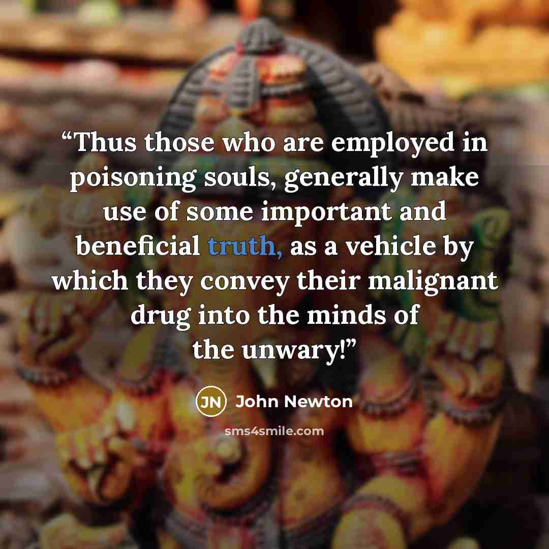 “Thus those who are employed in poisoning souls, generally make use of some important and beneficial truth, as a vehicle by which they convey their malignant drug into the minds of the unwary!” quote by John Newton