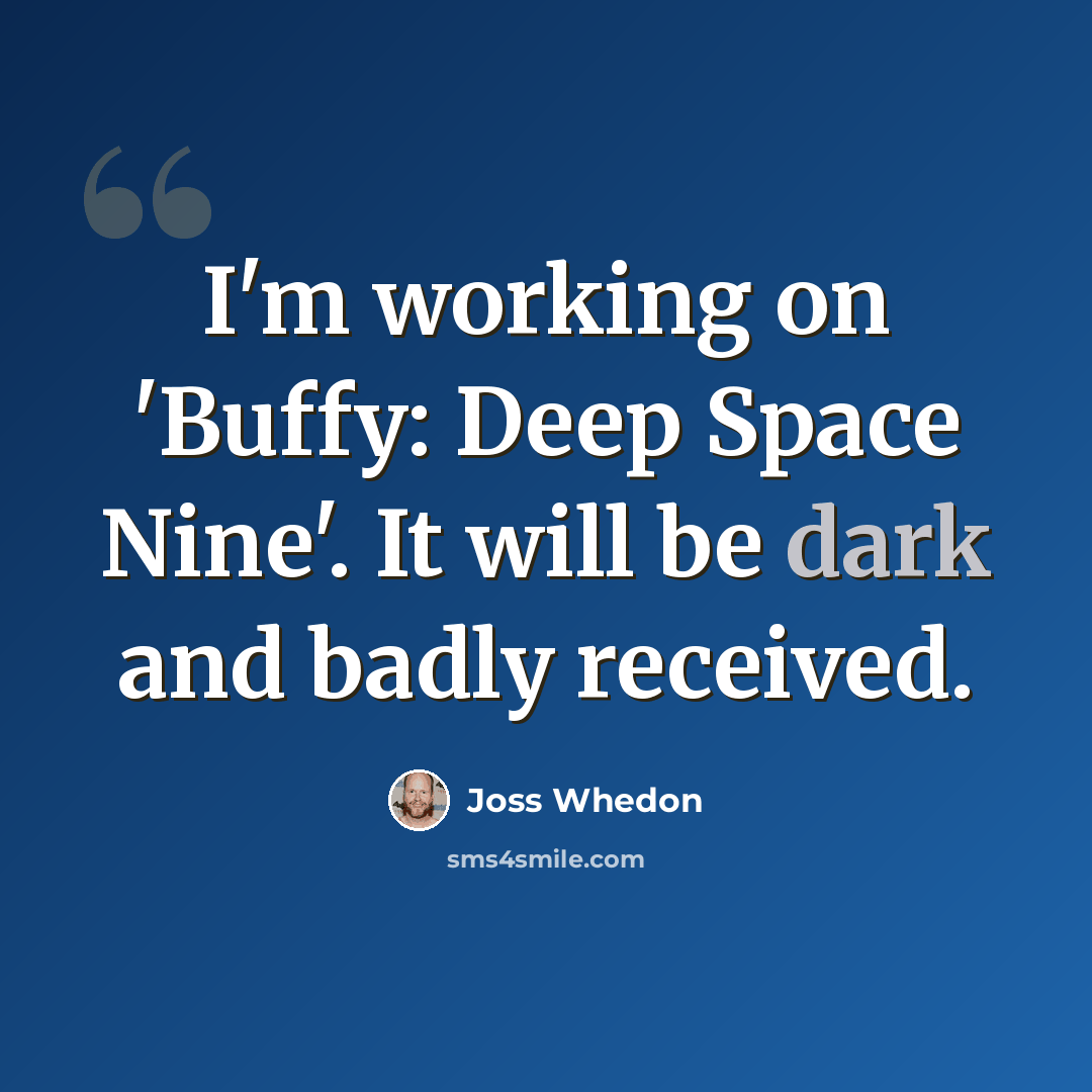 “I'm working on 'Buffy: Deep Space Nine'. It will be dark and badly received.” quote by Joss Whedon