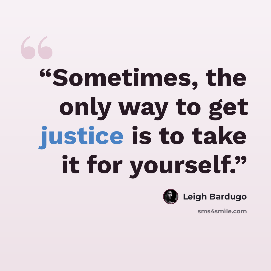 “Sometimes, the only way to get justice is to take it for yourself.” quote by Leigh Bardugo