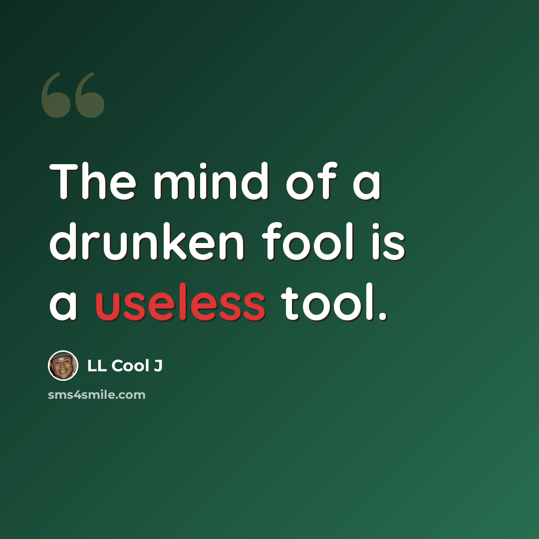 “The mind of a drunken fool is a useless tool.” quote by LL Cool J