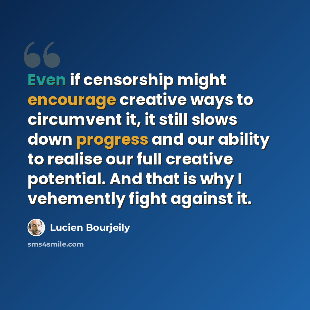 “Even if censorship might encourage creative ways to circumvent it, it still slows down progress and our ability to realise our full creative potential. And that is why I vehemently fight against it.” quote by Lucien Bourjeily