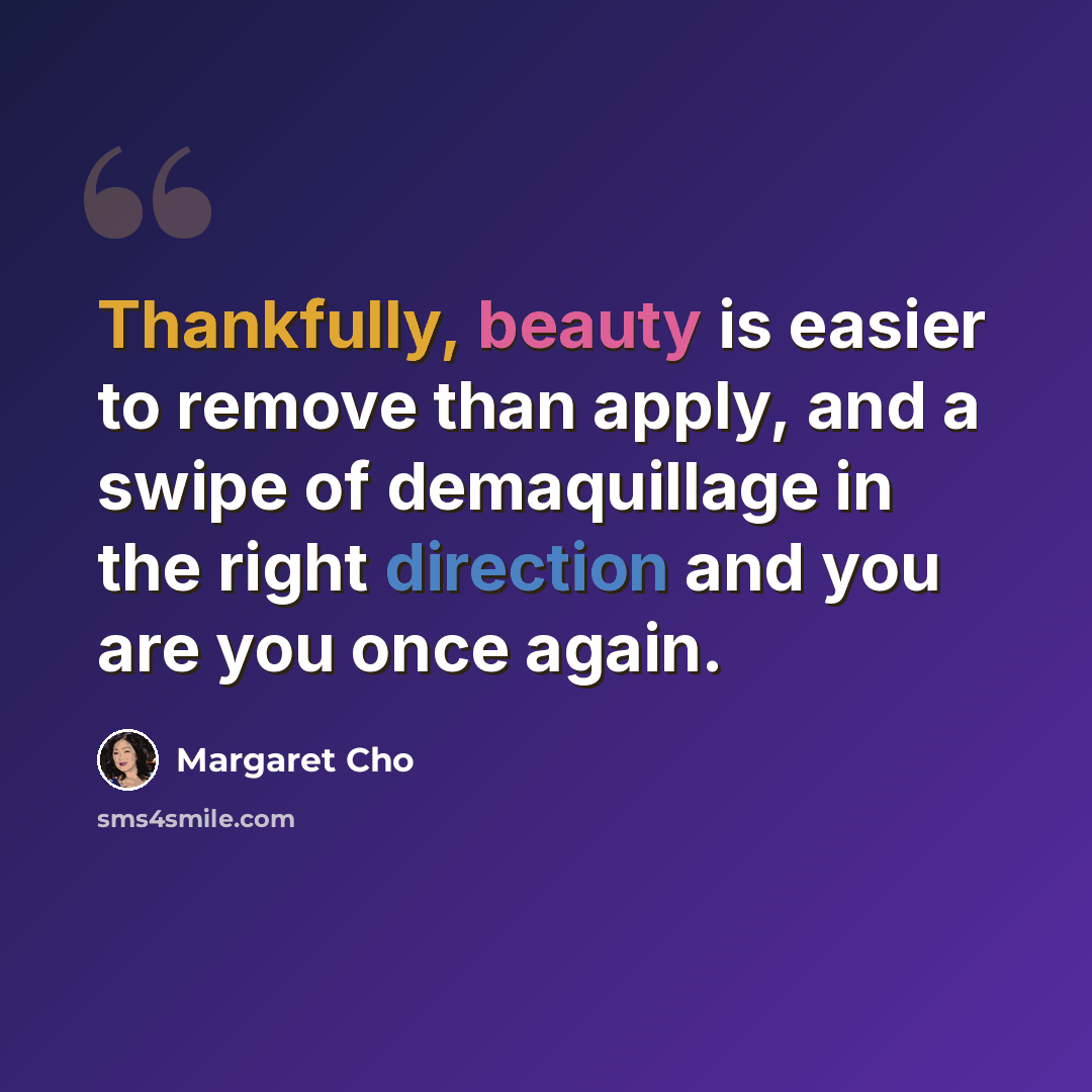 “Thankfully, beauty is easier to remove than apply, and a swipe of demaquillage in the right direction and you are you once again.” quote by Margaret Cho
