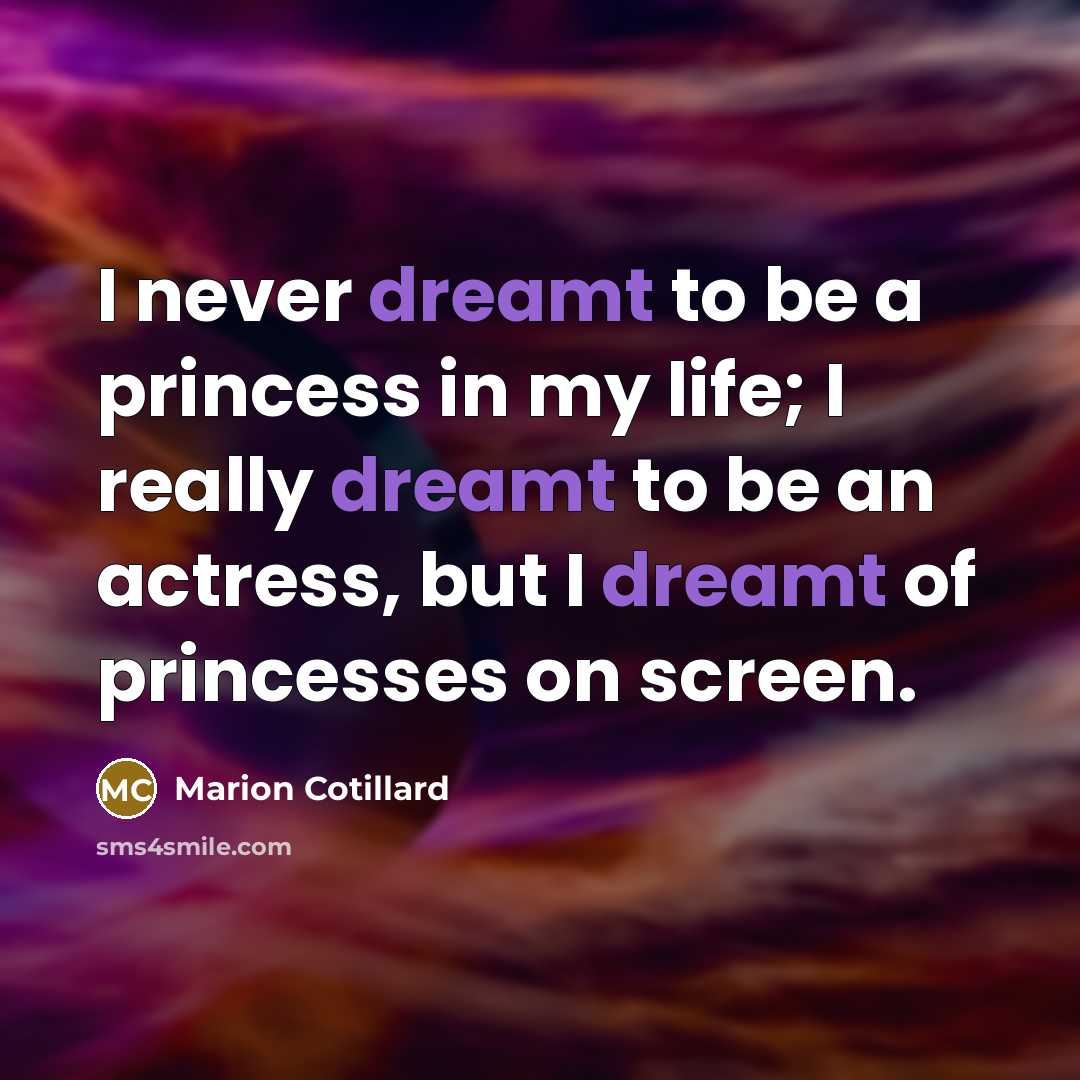 “I never dreamt to be a princess in my life; I really dreamt to be an actress, but I dreamt of princesses on screen.” quote by Marion Cotillard