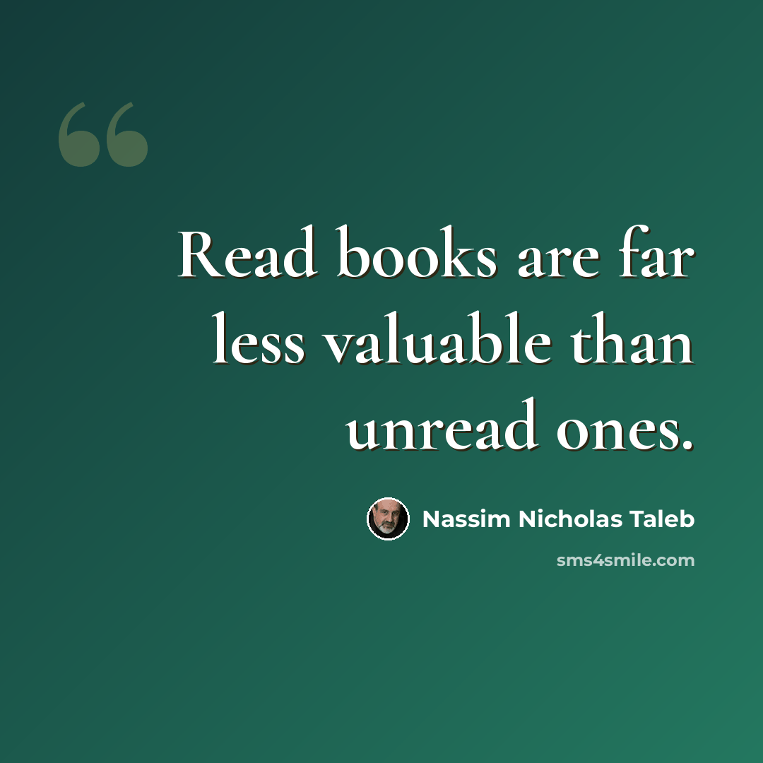“Read books are far less valuable than unread ones.” quote by Nassim Nicholas Taleb