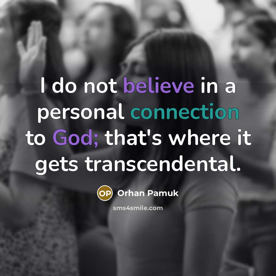 “I do not believe in a personal connection to God; that's where it gets transcendental.” quote by Orhan Pamuk